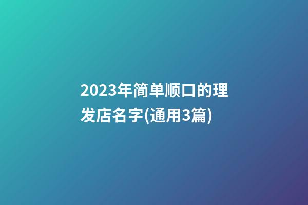 2023年简单顺口的理发店名字(通用3篇)-第1张-店铺起名-玄机派