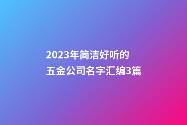 2023年简洁好听的五金公司名字汇编3篇-第1张-公司起名-玄机派