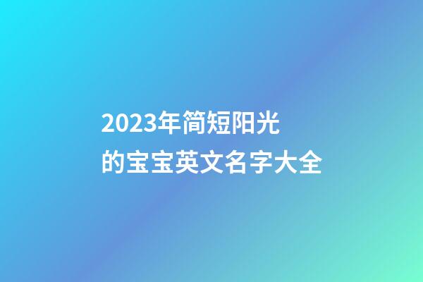 2023年简短阳光的宝宝英文名字大全
