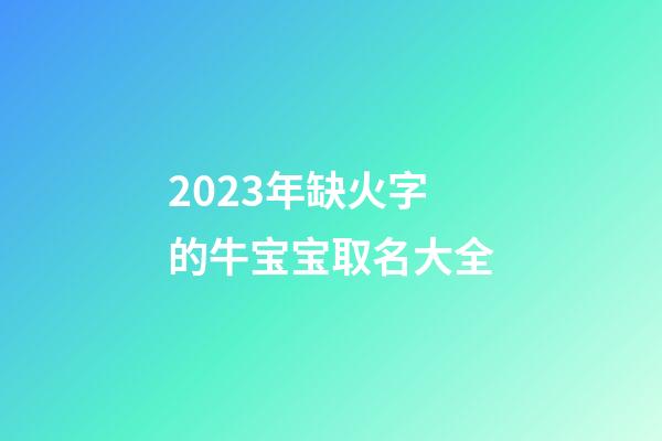 2023年缺火字的牛宝宝取名大全