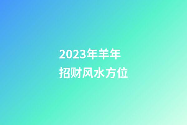 2023年羊年招财风水方位