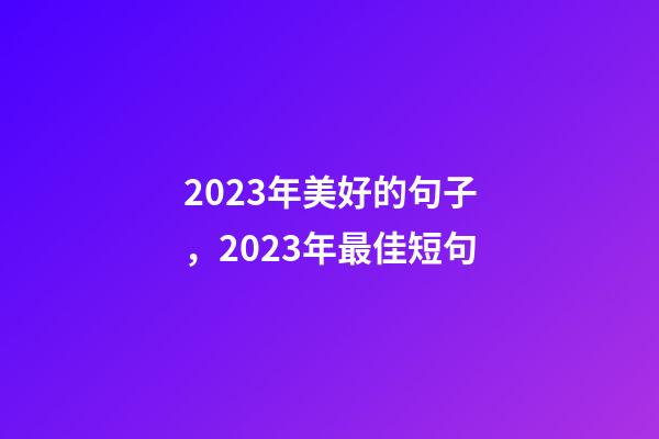 2023年美好的句子，2023年最佳短句-第1张-观点-玄机派