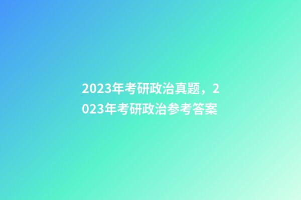 2023年考研政治真题，2023年考研政治参考答案-第1张-观点-玄机派