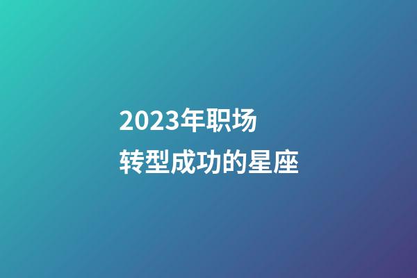 2023年职场转型成功的星座-第1张-星座运势-玄机派