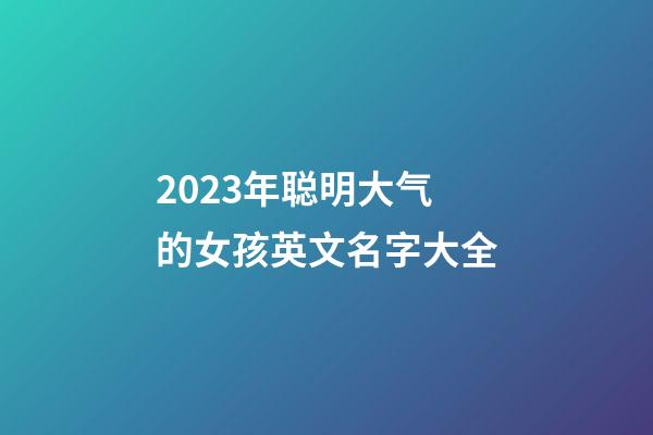 2023年聪明大气的女孩英文名字大全