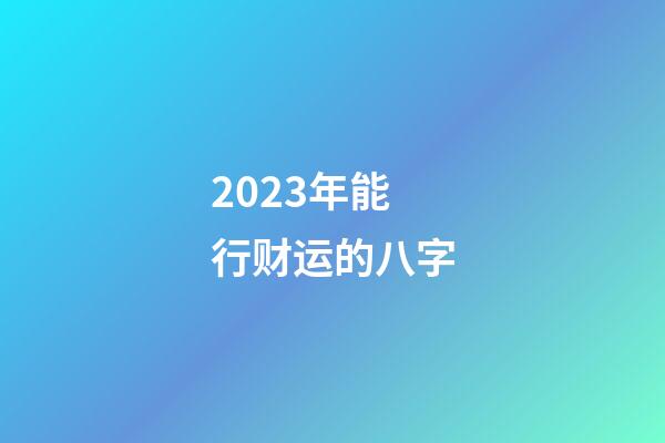 2023年能行财运的八字