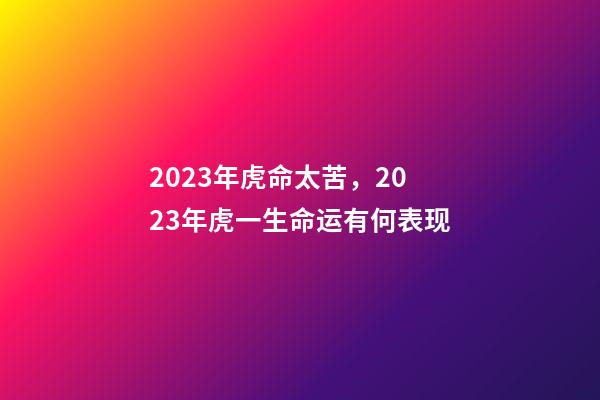 2023年虎命太苦，2023年虎一生命运有何表现
