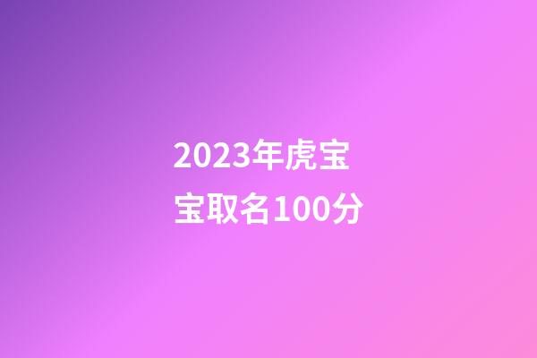 2023年虎宝宝取名100分