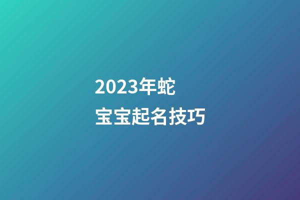 2023年蛇宝宝起名技巧