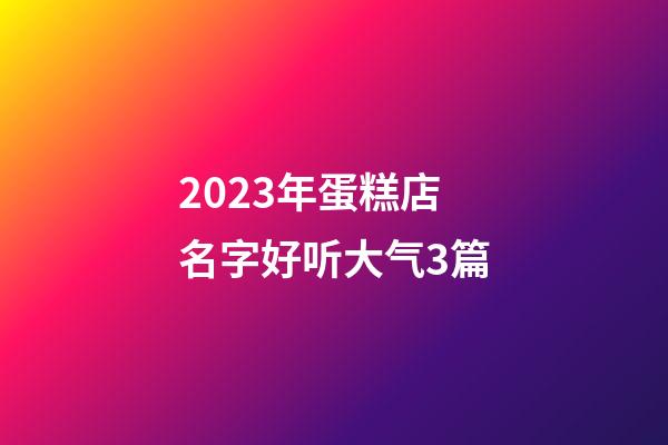 2023年蛋糕店名字好听大气3篇-第1张-店铺起名-玄机派