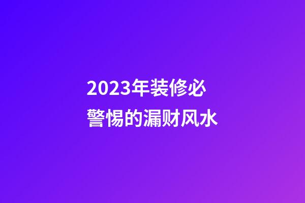 2023年装修必警惕的漏财风水