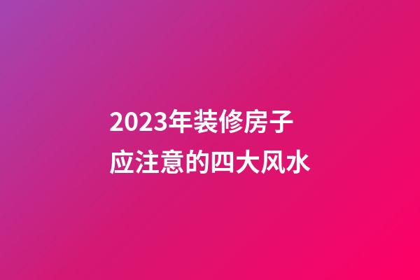 2023年装修房子应注意的四大风水