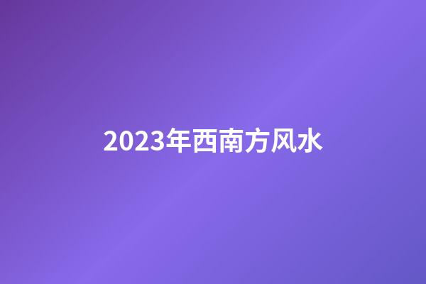 2023年西南方风水