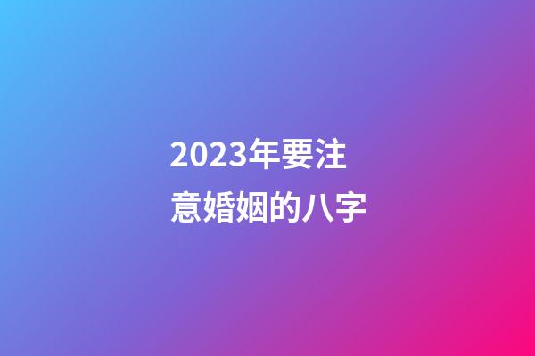 2023年要注意婚姻的八字