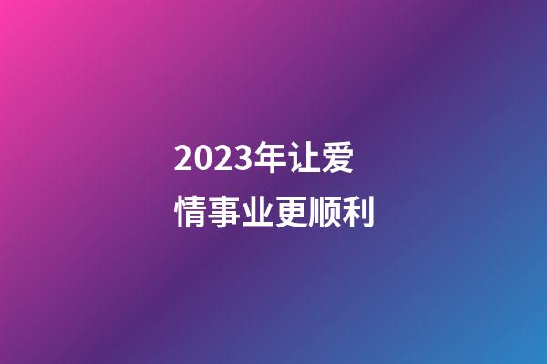 2023年让爱情事业更顺利