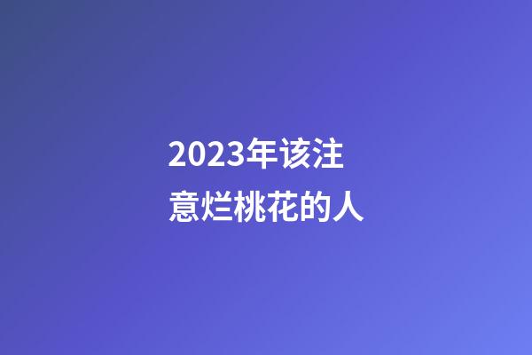 2023年该注意烂桃花的人