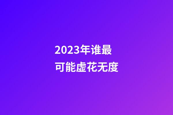 2023年谁最可能虚花无度