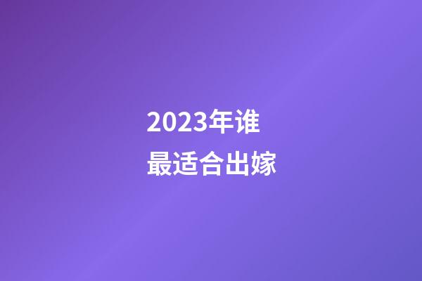 2023年谁最适合出嫁
