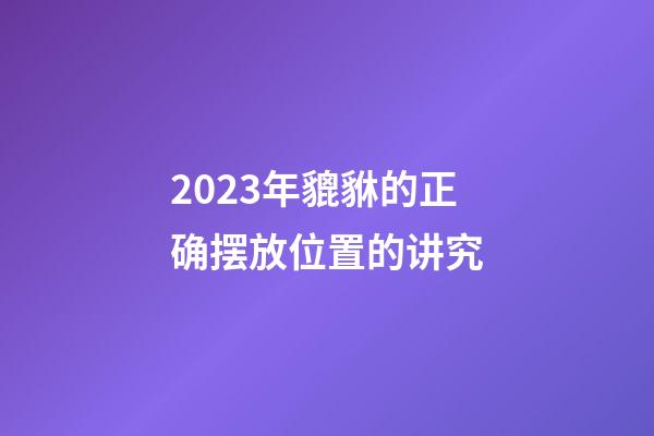 2023年貔貅的正确摆放位置的讲究
