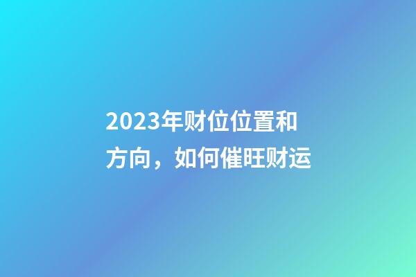 2023年财位位置和方向，如何催旺财运