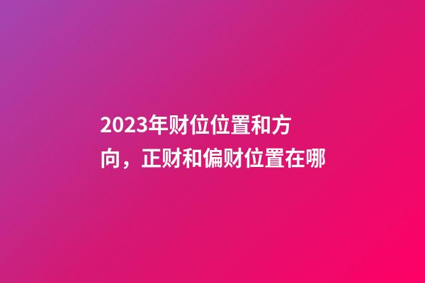 2023年财位位置和方向，正财和偏财位置在哪