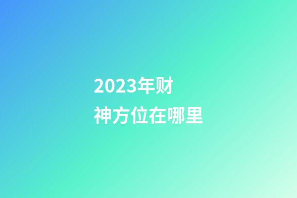 2023年财神方位在哪里