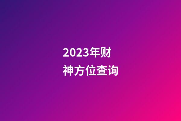 2023年财神方位查询