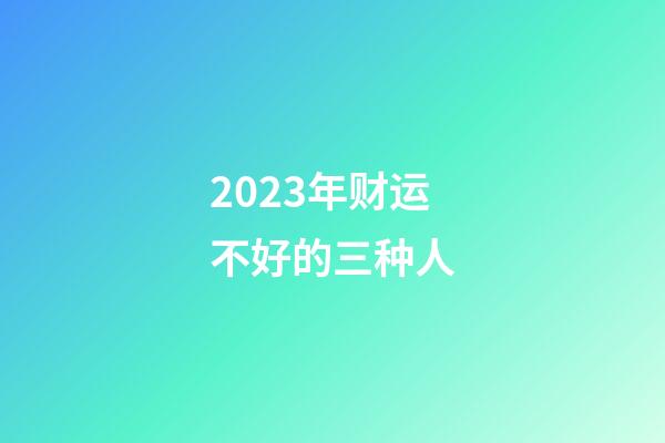 2023年财运不好的三种人