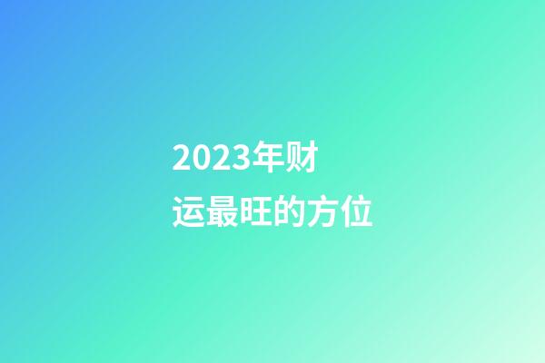 2023年财运最旺的方位