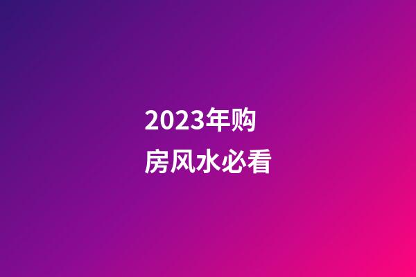 2023年购房风水必看