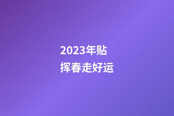 2023年贴挥春走好运