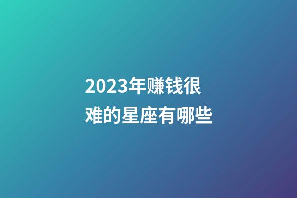 2023年赚钱很难的星座有哪些-第1张-星座运势-玄机派