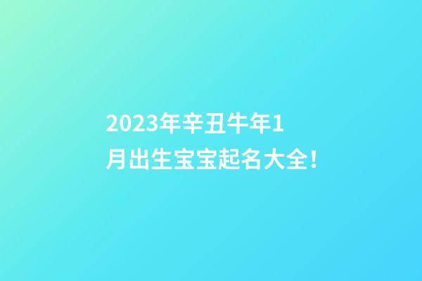 2023年辛丑牛年1月出生宝宝起名大全！
