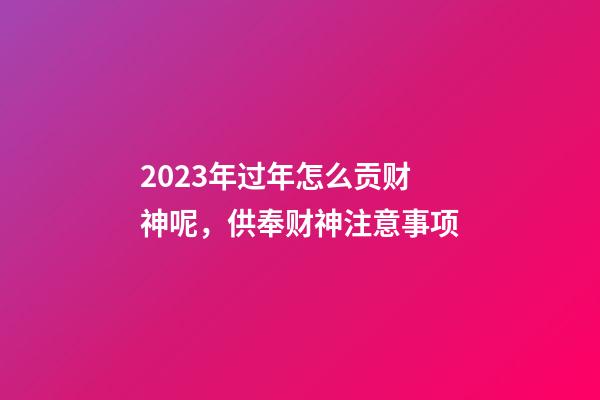 2023年过年怎么贡财神呢，供奉财神注意事项