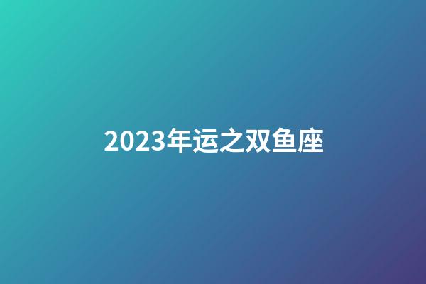 2023年运之双鱼座-第1张-星座运势-玄机派