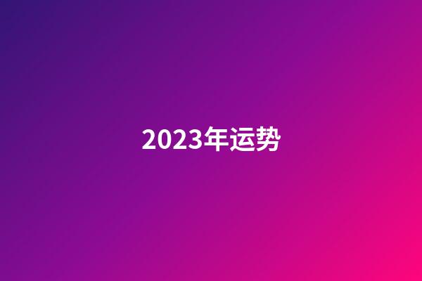 2023年运势（2023运势生肖运势详解）-第1张-星座运势-玄机派