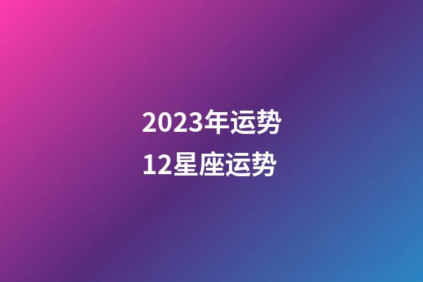 2023年运势12星座运势-第1张-星座运势-玄机派