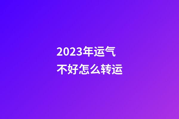 2023年运气不好怎么转运