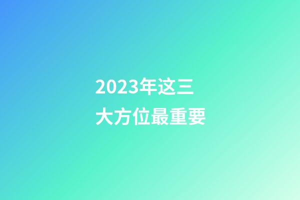 2023年这三大方位最重要