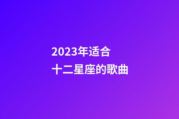 2023年适合十二星座的歌曲-第1张-星座运势-玄机派