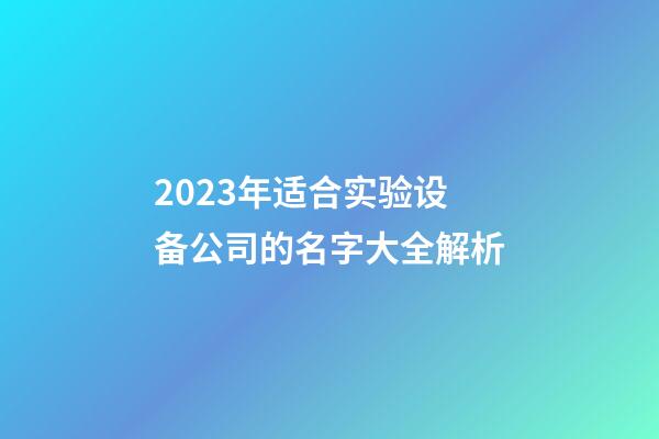 2023年适合实验设备公司的名字大全解析