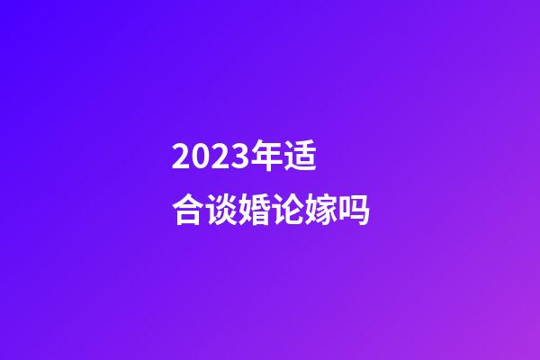 2023年适合谈婚论嫁吗