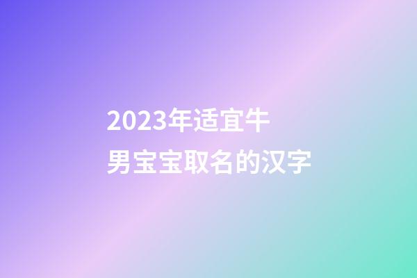 2023年适宜牛男宝宝取名的汉字