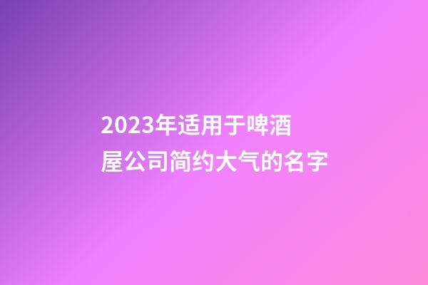 2023年适用于啤酒屋公司简约大气的名字