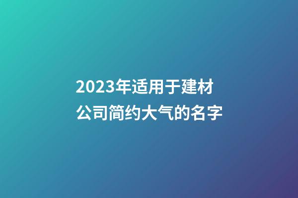 2023年适用于建材公司简约大气的名字