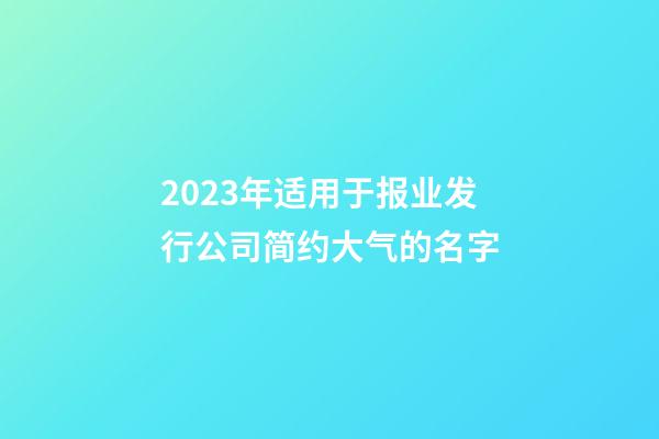 2023年适用于报业发行公司简约大气的名字