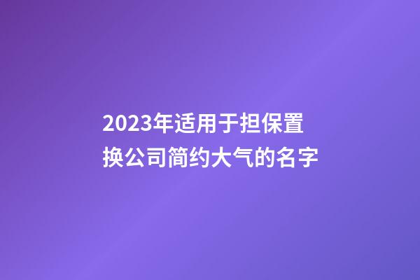 2023年适用于担保置换公司简约大气的名字