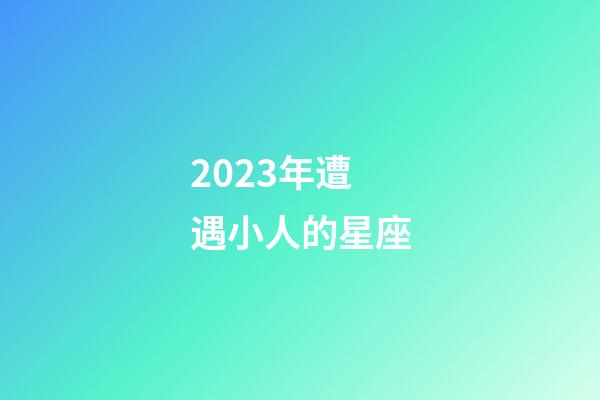 2023年遭遇小人的星座-第1张-星座运势-玄机派