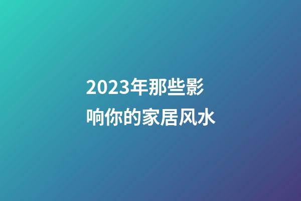 2023年那些影响你的家居风水