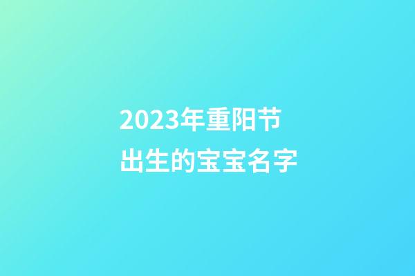 2023年重阳节出生的宝宝名字